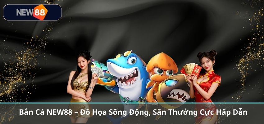 BẮN CÁ Bắn Cá NEW88 – Đồ Họa Sống Động, Săn Thưởng Cực Hấp Dẫn