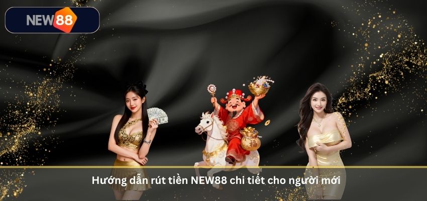 RÚT TIỀN NEW88 Hướng dẫn rút tiền NEW88 chi tiết cho người mới