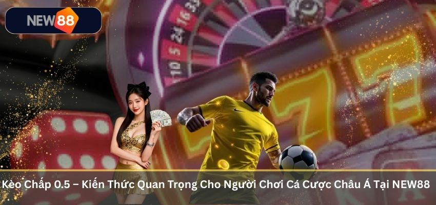 Kèo Chấp 0.5 – Kiến Thức Quan Trọng Cho Người Chơi Cá Cược Châu Á Tại NEW88 Kèo Chấp 0.5 – Kiến Thức Quan Trọng Cho Người Chơi Cá Cược Châu Á Tại NEW88