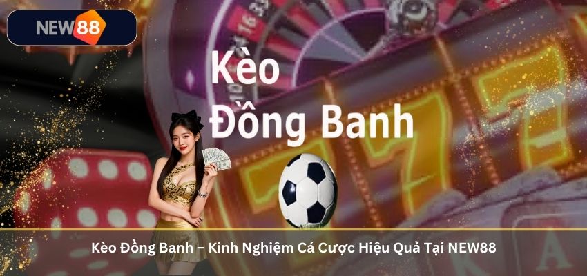 Kèo Đồng Banh – Kinh Nghiệm Cá Cược Hiệu Quả Tại NEW88 Kèo Đồng Banh – Kinh Nghiệm Cá Cược Hiệu Quả Tại NEW88