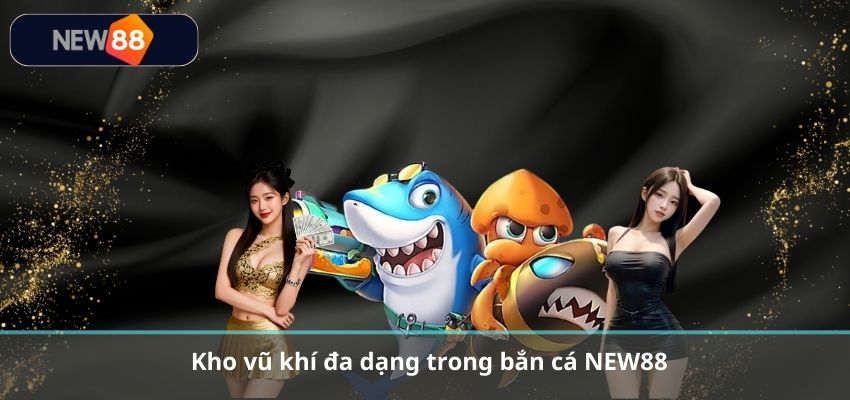 BẮN CÁ Kho vũ khí đa dạng trong bắn cá NEW88