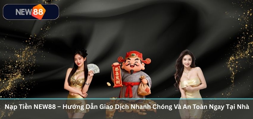 NẠP TIỀN NEW88 Nạp Tiền NEW88 – Hướng Dẫn Giao Dịch Nhanh Chóng Và An Toàn Ngay Tại Nhà