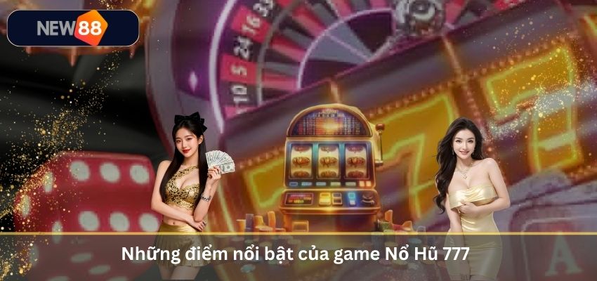 Nổ Hũ 777 – Trải Nghiệm Săn Jackpot Cực Hấp Dẫn Cho Game Thủ Những điểm nổi bật của game Nổ Hũ 777