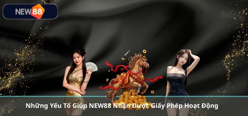 GIẤY PHÉP HOẠT ĐỘNG NEW88 Những Yếu Tố Giúp NEW88 Nhận Được Giấy Phép Hoạt Động