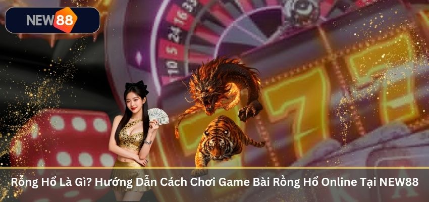 Rồng Hổ Là Gì? Hướng Dẫn Cách Chơi Game Bài Rồng Hổ Online Tại NEW88 Rồng Hổ Là Gì? Hướng Dẫn Cách Chơi Game Bài Rồng Hổ Online Tại NEW88